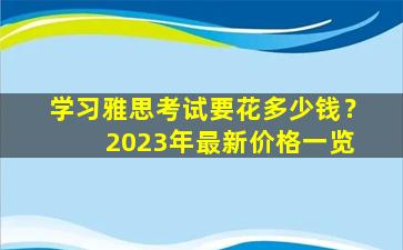 学习雅思考试要花多少钱？ 2023年最新价格一览